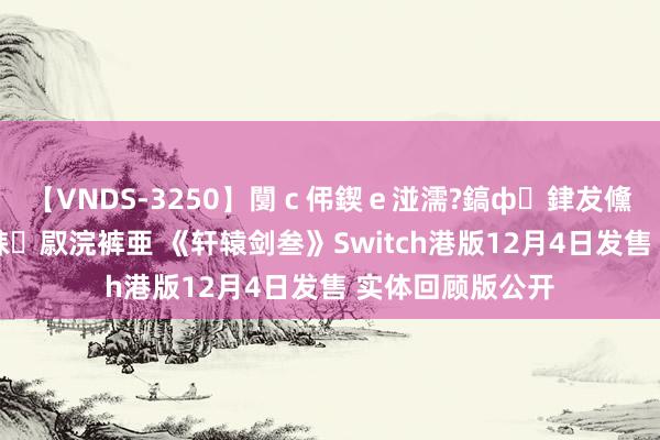 【VNDS-3250】闅ｃ伄鍥ｅ湴濡?鎬ф銉犮儵銉犮儵 娣倝銇叞浣裤亜 《轩辕剑叁》Switch港版12月4日发售 实体回顾版公开